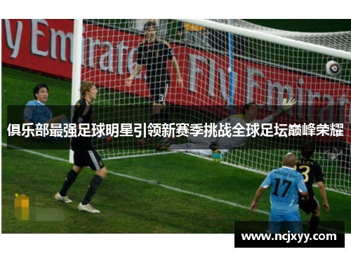 俱乐部最强足球明星引领新赛季挑战全球足坛巅峰荣耀