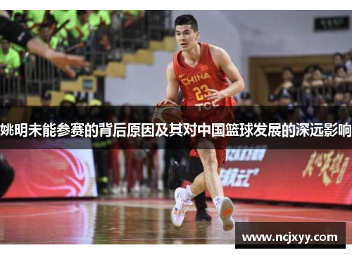 姚明未能参赛的背后原因及其对中国篮球发展的深远影响