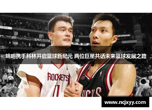 姚明携手科林开启篮球新纪元 两位巨星共话未来篮球发展之路