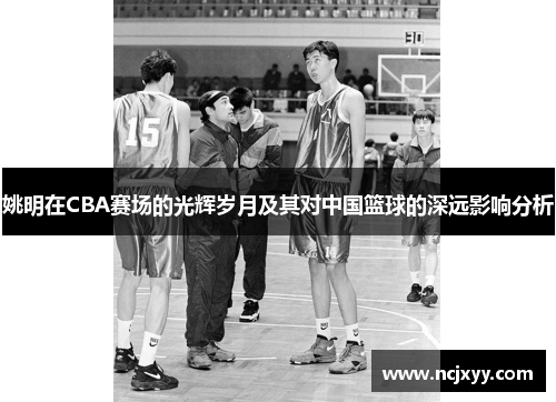 姚明在CBA赛场的光辉岁月及其对中国篮球的深远影响分析