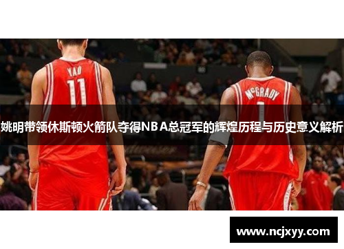姚明带领休斯顿火箭队夺得NBA总冠军的辉煌历程与历史意义解析