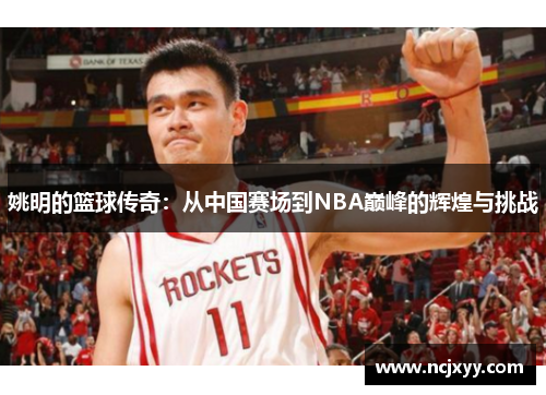 姚明的篮球传奇：从中国赛场到NBA巅峰的辉煌与挑战