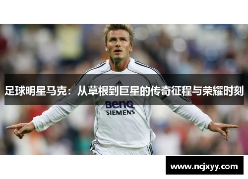 足球明星马克：从草根到巨星的传奇征程与荣耀时刻