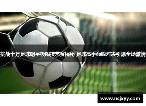 挑战十万足球明星极限技艺赛揭秘 足球高手巅峰对决引爆全场激情