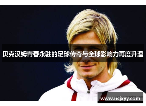 贝克汉姆青春永驻的足球传奇与全球影响力再度升温