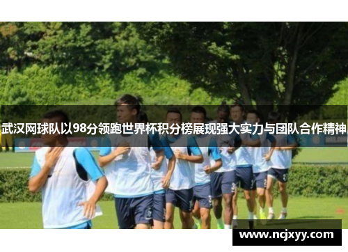武汉网球队以98分领跑世界杯积分榜展现强大实力与团队合作精神