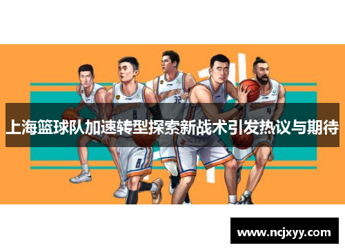 上海篮球队加速转型探索新战术引发热议与期待