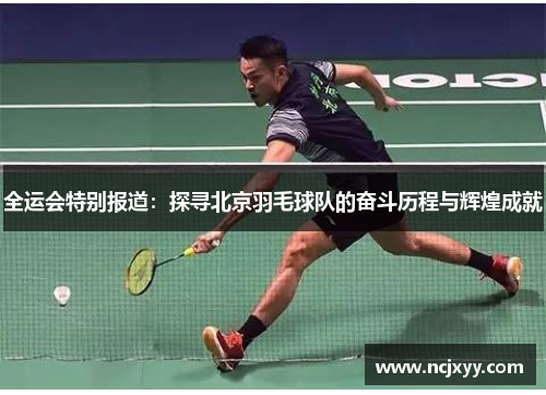 全运会特别报道：探寻北京羽毛球队的奋斗历程与辉煌成就