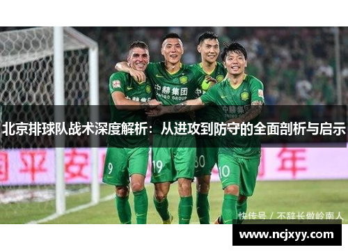 北京排球队战术深度解析：从进攻到防守的全面剖析与启示