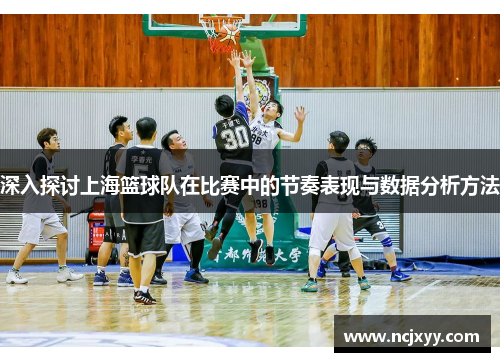 深入探讨上海篮球队在比赛中的节奏表现与数据分析方法