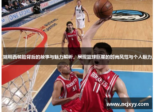 姚明西装脸背后的故事与魅力解析，展现篮球巨星的时尚风范与个人魅力