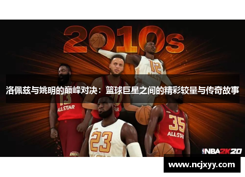 洛佩兹与姚明的巅峰对决：篮球巨星之间的精彩较量与传奇故事