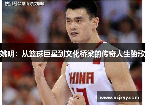 姚明：从篮球巨星到文化桥梁的传奇人生赞歌