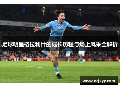 足球明星格拉利什的成长历程与场上风采全解析
