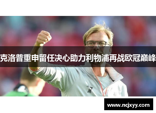 克洛普重申留任决心助力利物浦再战欧冠巅峰