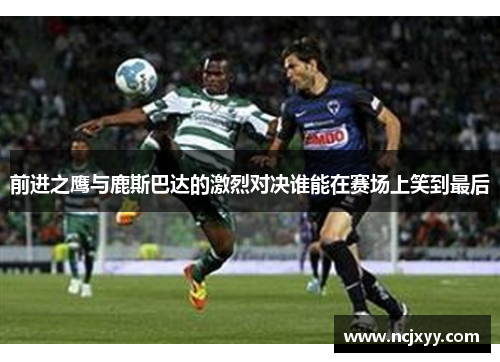 前进之鹰与鹿斯巴达的激烈对决谁能在赛场上笑到最后