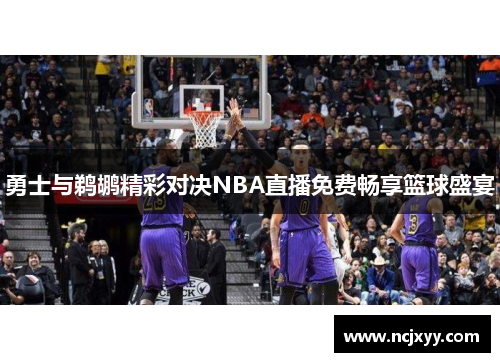 勇士与鹈鹕精彩对决NBA直播免费畅享篮球盛宴