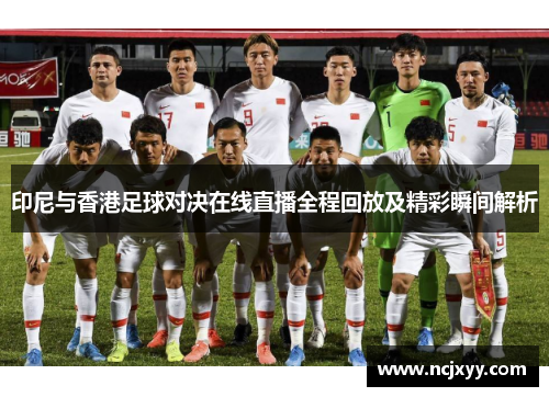 印尼与香港足球对决在线直播全程回放及精彩瞬间解析