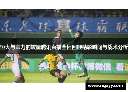 恒大与富力的较量腾讯直播全程回顾精彩瞬间与战术分析