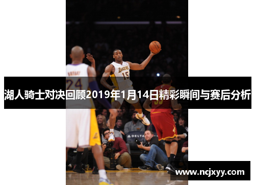 湖人骑士对决回顾2019年1月14日精彩瞬间与赛后分析